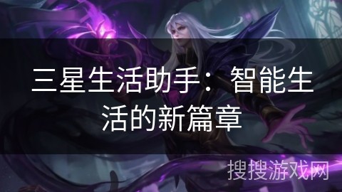 三星生活助手：智能生活的新篇章