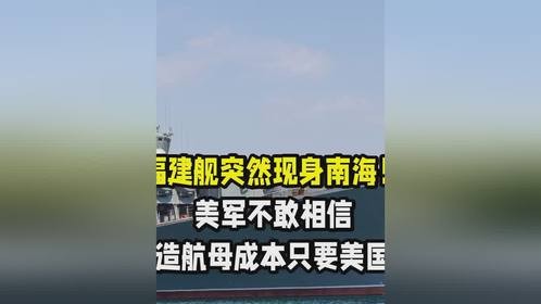 福建舰突然现身南海！美军不敢相信，中国造航母成本只要美国一半