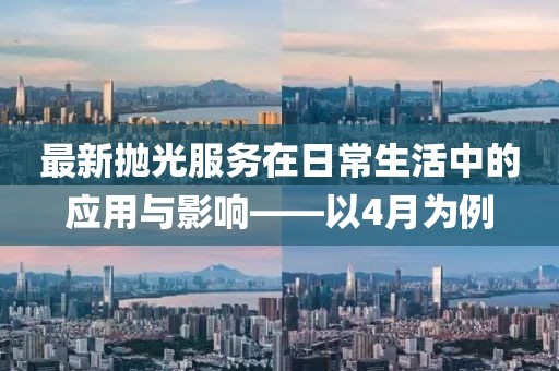 最新抛光服务在日常生活中的应用与影响——以4月为例