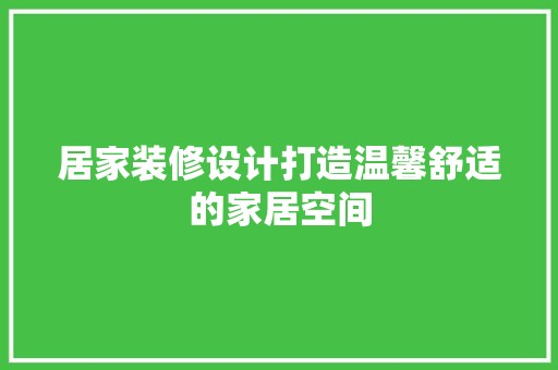 居家装修设计打造温馨舒适的家居空间 中式