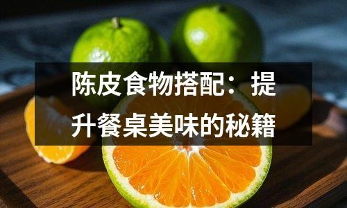 陈皮食物搭配：提升餐桌美味的秘籍