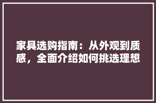 家具选购指南：从外观到质感，全面介绍如何挑选理想家居 现代风格装饰