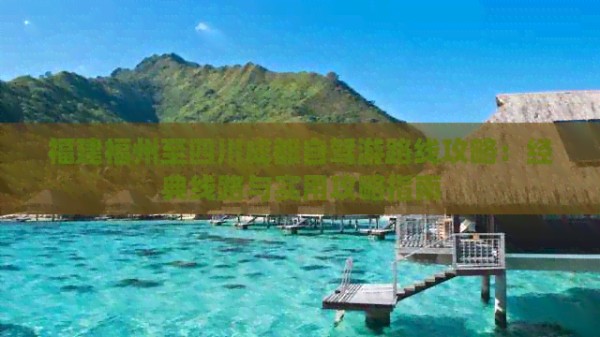 福建福州至四川成都自驾游路线攻略：经典线路与实用攻略指南