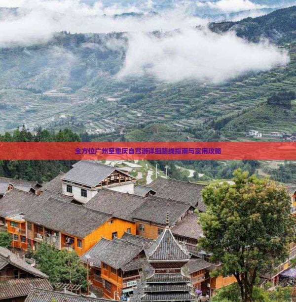 全方位广州至重庆自驾游详细路线指南与实用攻略