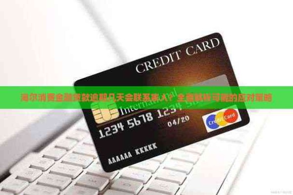 海尔消费金融贷款逾期几天会联系家人？全面解析可能的应对策略