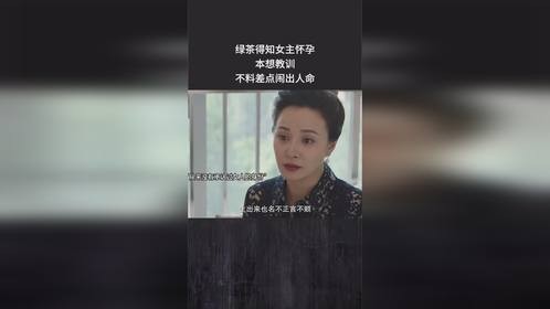 绿茶得知女主怀孕，本想教训，不料差点闹出人命