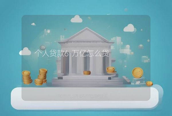 个人贷款6万亿怎么贷