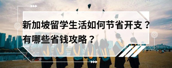 新加坡留学生活如何节省开支？有哪些省钱攻略？