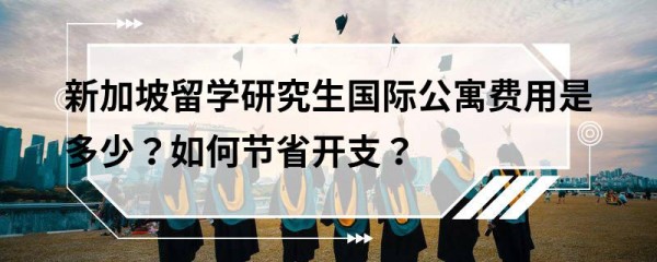 新加坡留学研究生国际公寓费用是多少？如何节省开支？