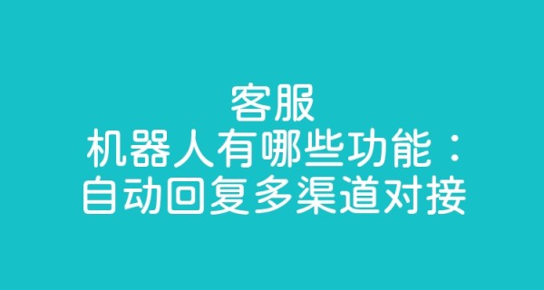 客服机器人有哪些功能：自动回复多渠道对接