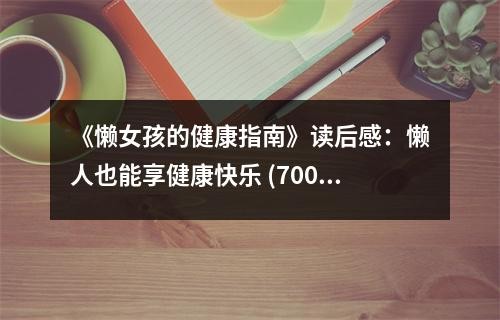 《懒女孩的健康指南》读后感：懒人也能享健康快乐 (700字)