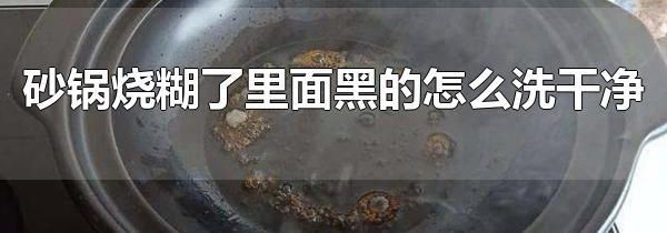 砂锅烧糊了里面黑的怎么洗干净 醋能轻松去除砂锅糊黑