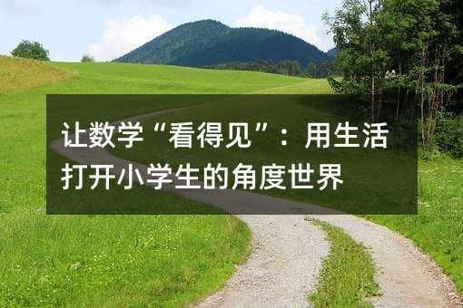 让数学“看得见”：用生活打开小学生的角度世界