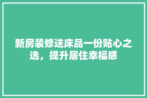新房装修送床品一份贴心之选，提升居住幸福感 设计风格