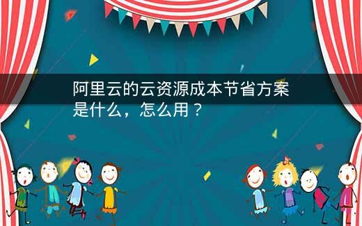 阿里云的云资源成本节省方案是什么，怎么用？插图