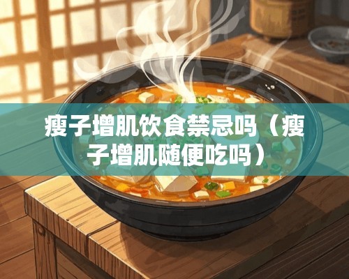 瘦子增肌饮食禁忌吗（瘦子增肌随便吃吗）