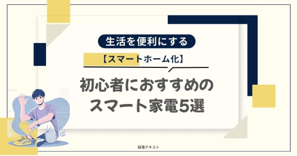 【スマートホーム化】初心者におすすめのスマート家電5選｜生活を便利にする方法