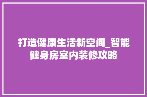 打造健康生活新空间_智能健身房室内装修攻略 室内设计