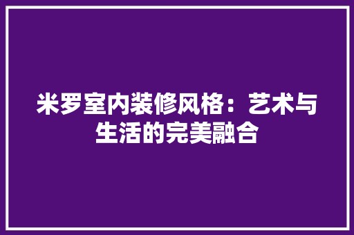 米罗室内装修风格：艺术与生活的完美融合 空间布局
