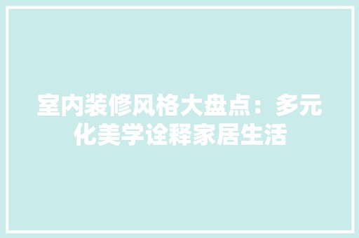 室内装修风格大盘点：多元化美学诠释家居生活 现代风格装饰