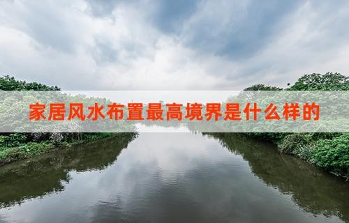 家居风水布置最高境界是什么样的