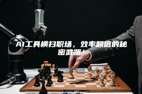 AI工具横扫职场，效率翻倍的秘密武器！