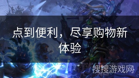 点到便利，尽享购物新体验