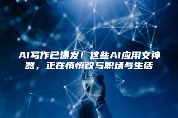 AI写作已爆发！这些AI应用文神器，正在悄悄改写职场与生活
