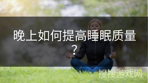 晚上如何提高睡眠质量？