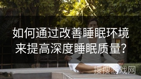 如何通过改善睡眠环境来提高深度睡眠质量？
