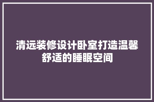 清远装修设计卧室打造温馨舒适的睡眠空间 客厅