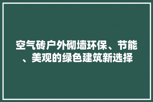空气砖户外砌墙环保、节能、美观的绿色建筑新选择
