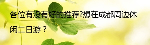 各位有没有好的推荐?想在成都周边休闲二日游？
