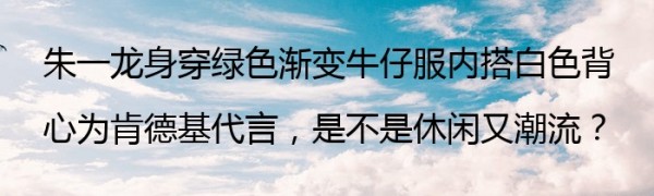 朱一龙身穿绿色渐变牛仔服内搭白色背心为肯德基代言，是不是休闲又潮流？
