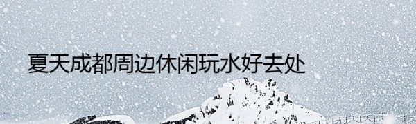 夏天成都周边休闲玩水好去处