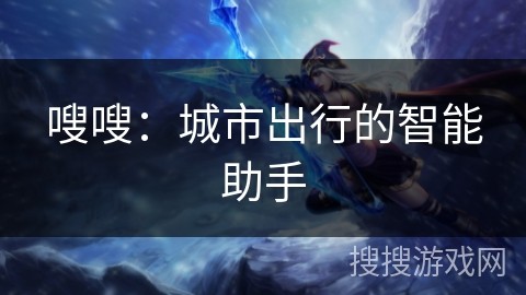 嗖嗖：城市出行的智能助手