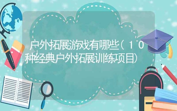 户外拓展游戏有哪些？(10种经典户外拓展训练项目)(图1)