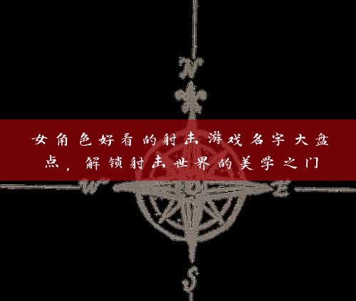 女角色好看的射击游戏名字大盘点，解锁射击世界的美学之门