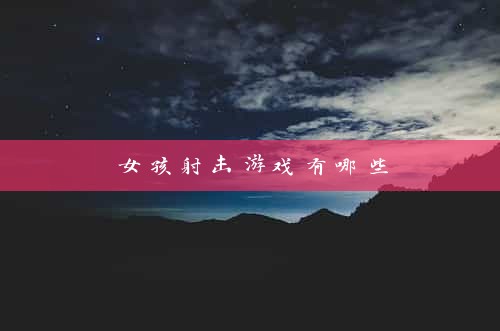 女孩射击游戏有哪些