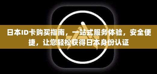 日本ID卡购买指南,一站式服务体验,安全便捷,让您轻松获得日本身份认证