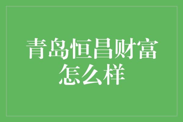 青岛恒昌财富怎么样