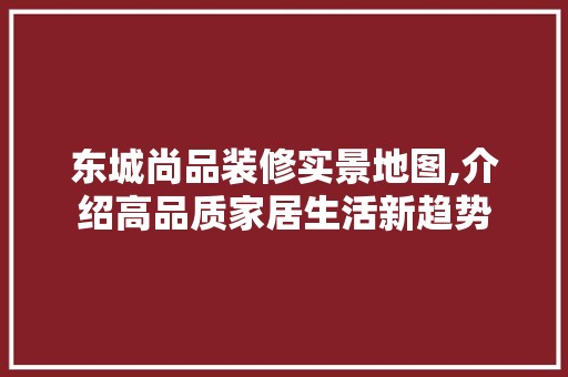 东城尚品装修实景地图,介绍高品质家居生活新趋势 室内设计