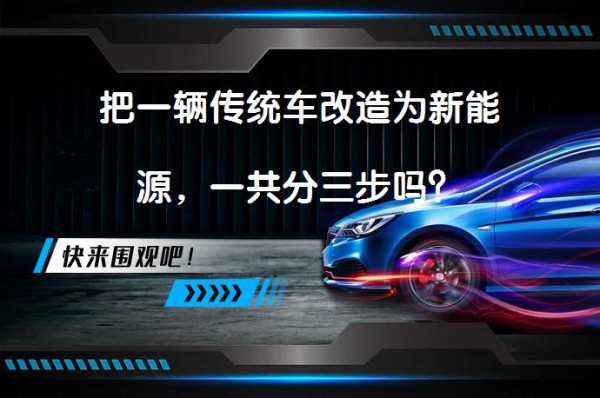 把一辆传统车改造为新能源，一共分三步吗？_58汽车
