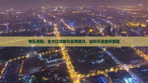 快乐启程：全方位攻略与实用建议，轻松开启美好旅程