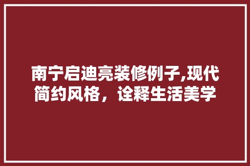 南宁启迪亮装修例子,现代简约风格，诠释生活美学 装饰设计
