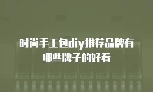 时尚手工包diy推荐品牌有哪些牌子的好看