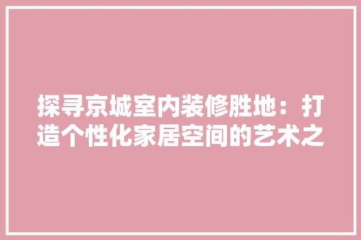 探寻京城室内装修胜地：打造个性化家居空间的艺术之旅 风格选择