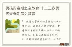 男孩青春期怎么教育 十二三岁男孩青春期怎么教育