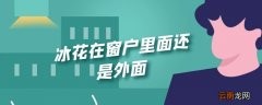 冰花在窗户里面还是外面