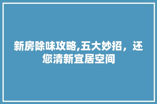 新房除味攻略,五大妙招，还您清新宜居空间 瓷砖